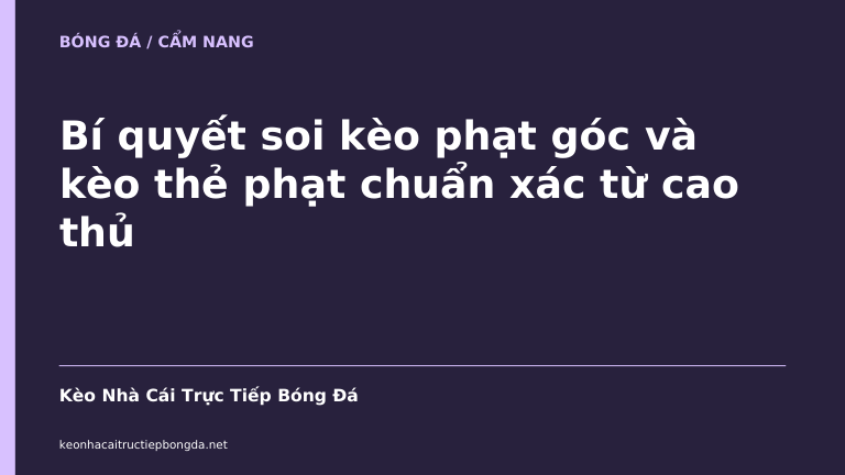Bí quyết soi kèo phạt góc và kèo thẻ phạt chuẩn xác từ cao thủ