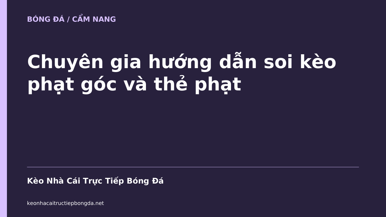 Chuyên gia hướng dẫn soi kèo phạt góc và thẻ phạt
