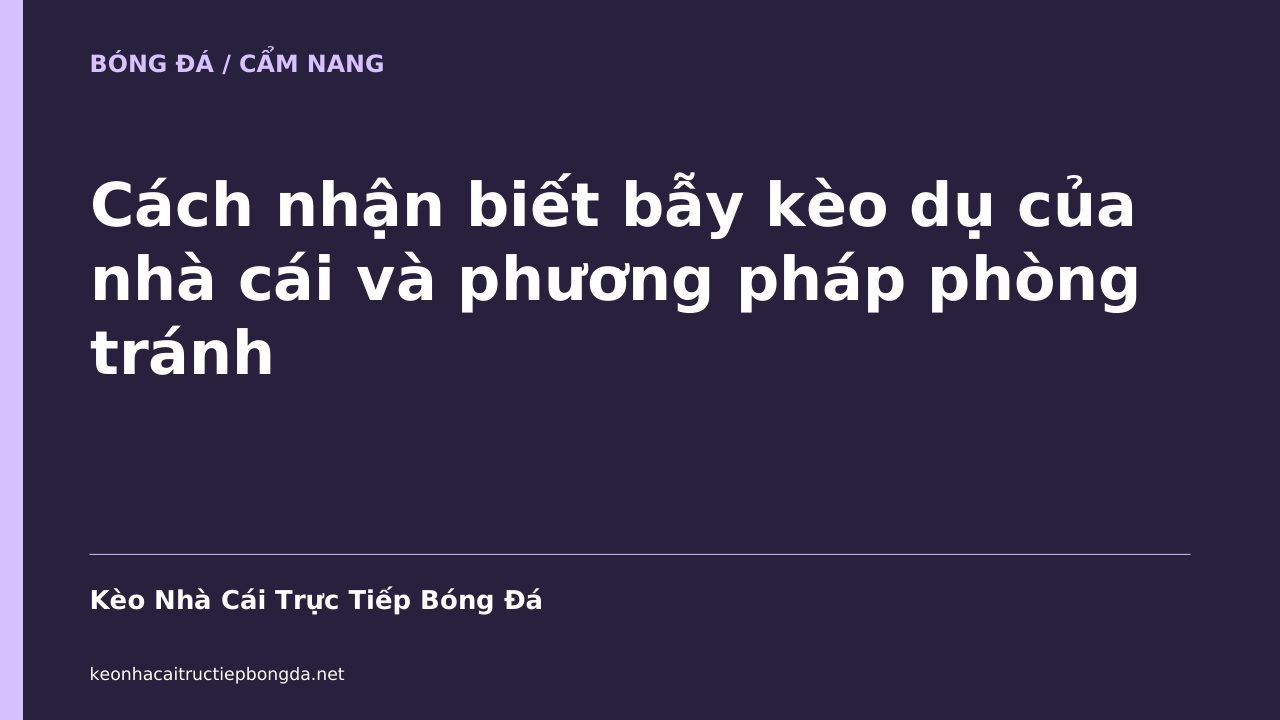 Cách nhận biết bẫy kèo dụ của nhà cái và phương pháp phòng tránh