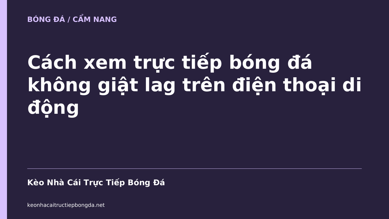 Cách xem trực tiếp bóng đá không giật lag trên điện thoại di động