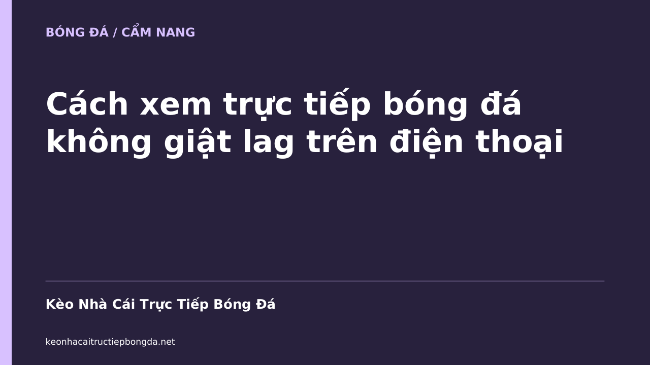 Cách xem trực tiếp bóng đá không giật lag trên điện thoại