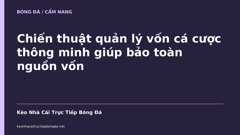 Chiến thuật quản lý vốn cá cược thông minh giúp bảo toàn nguồn vốn