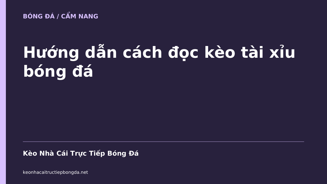 Hướng dẫn cách đọc kèo tài xỉu bóng đá
