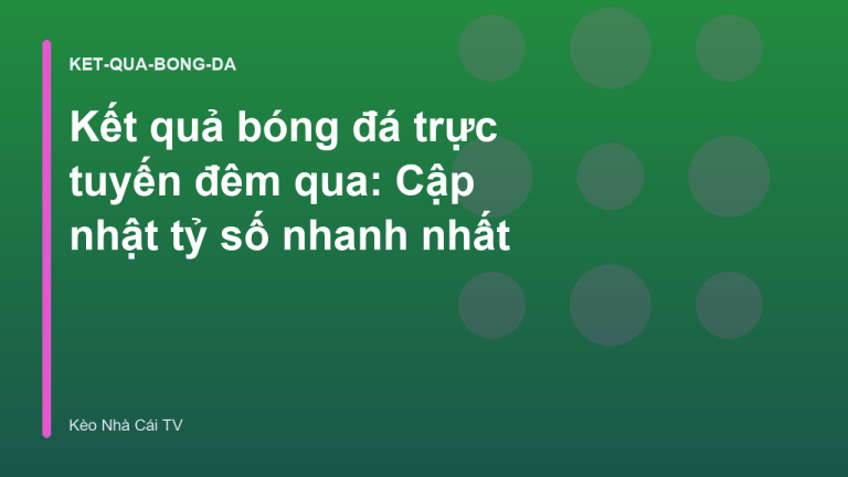 Kết quả bóng đá trực tuyến đêm qua: Cập nhật tỷ số nhanh nhất