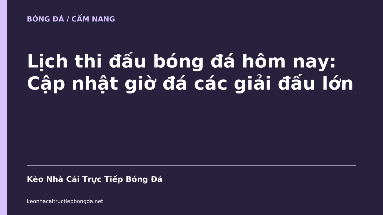 Lịch thi đấu bóng đá hôm nay: Cập nhật giờ đá các giải đấu lớn