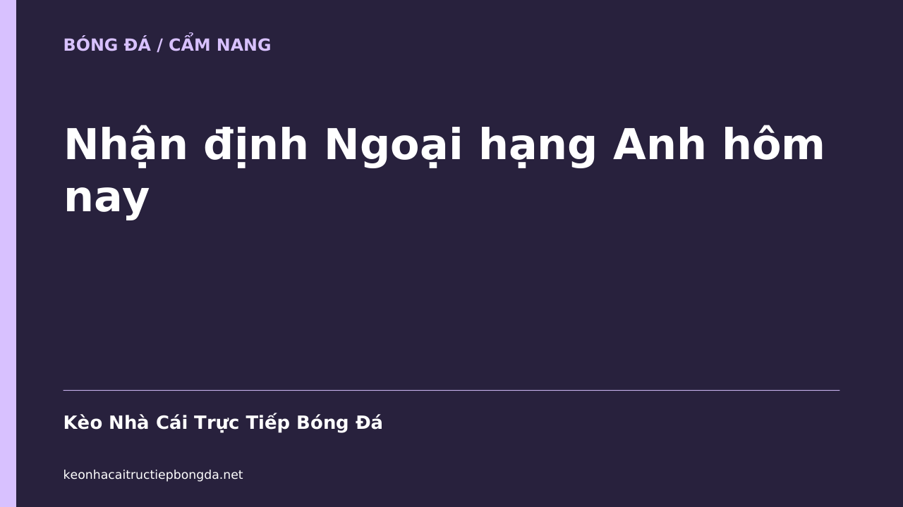 Nhận định Ngoại hạng Anh hôm nay
