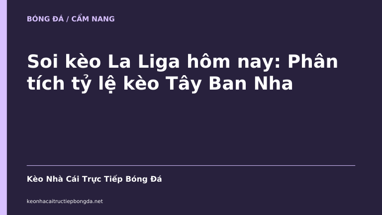 Soi kèo La Liga hôm nay: Phân tích tỷ lệ kèo Tây Ban Nha
