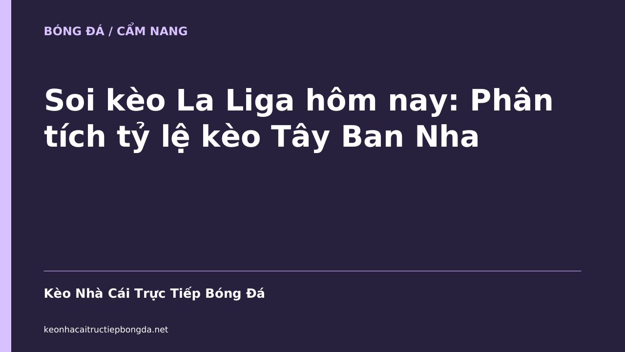 Soi kèo La Liga hôm nay: Phân tích tỷ lệ kèo Tây Ban Nha
