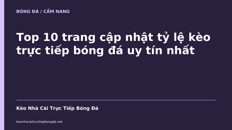 Top 10 trang cập nhật tỷ lệ kèo trực tiếp bóng đá uy tín nhất