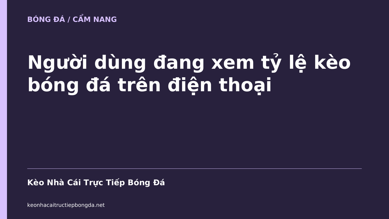 Người dùng đang xem tỷ lệ kèo bóng đá trên điện thoại